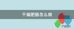 干煸肥肠怎么做法 干煸肥肠怎么做