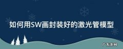 如何用SW画封装好的激光管模型 solidworks怎么画激光切管图