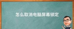 电脑屏幕锁定怎么取消掉 怎么取消电脑屏幕锁定