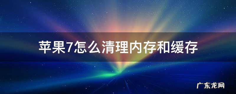 苹果7怎么清理内存和缓存 苹果7怎样清理缓存