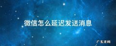 微信怎么延迟发送消息 微信怎样延迟发消息