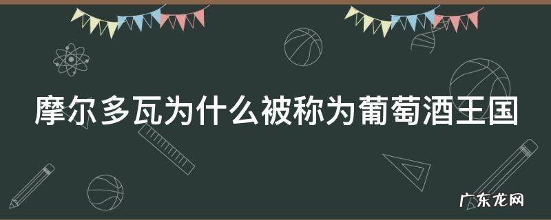 为什么摩尔多瓦葡萄酒受欢迎 摩尔多瓦为什么被称为葡萄酒王国