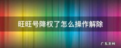 旺旺号降权了怎么操作解除 旺旺号降权怎么恢复正常