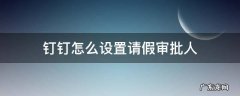钉钉怎么设置请假审批人 钉钉请假设置审批人怎么设置