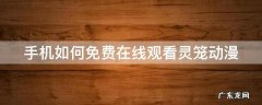 手机如何免费在线观看灵笼动漫 灵笼动漫在线看国漫
