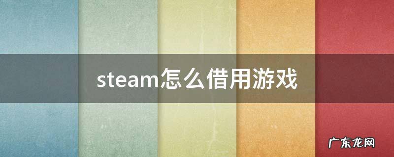 steam怎么借用游戏 steam怎么借用游戏玩