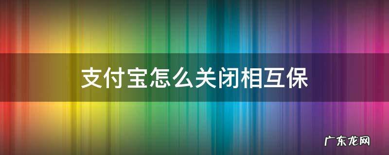 如何关闭支付宝的相互宝 支付宝怎么关闭相互保