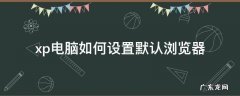 xp电脑如何设置默认浏览器 xp系统如何修改默认浏览器