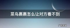 菜鸟裹裹怎么让对方看不到 菜鸟裹裹怎么让对方看不到地址