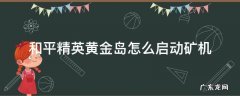 和平精英黄金岛怎么启动矿机 和平精英黄金岛如何开启矿机