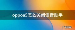 oppoa5怎么关闭语音助手 oppoa53语音助手怎么关闭