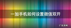 一加手机如何设置微信双开 一加怎么设置双开