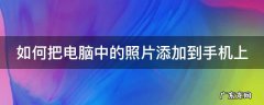 电脑里面照片怎么放到手机里 如何把电脑中的照片添加到手机上