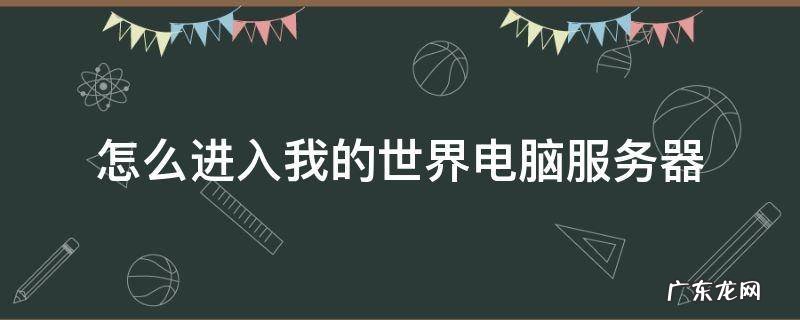 我的世界怎样进服务器 怎么进入我的世界电脑服务器