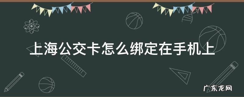 上海公交卡怎么绑定在手机上 上海公交卡怎么绑定在手机上需要卡费嘛