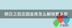 明日之后庄园金库怎么解锁更多层 明日之后庄园地下金库怎么建造防贼
