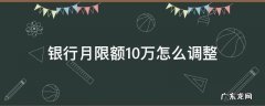 银行卡月限额10万,本月已达上限 银行月限额10万怎么调整