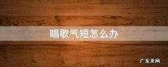 唱歌气短怎么办 唱歌气很短怎么办