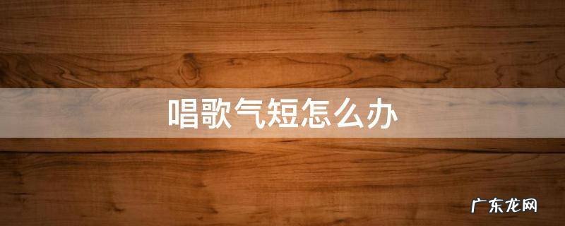 唱歌气短怎么办 唱歌气很短怎么办