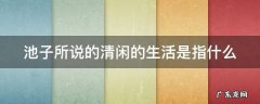 池子所说的清闲的生活是指什么