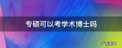 专硕可以考学术博士吗 专硕可以考学术博士吗?