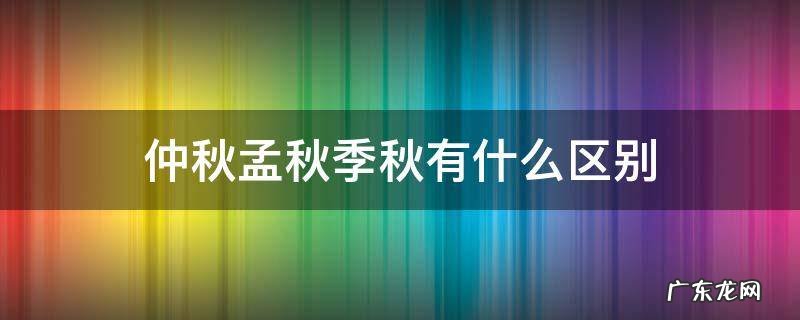 孟仲季秋指什么时候 仲秋孟秋季秋有什么区别