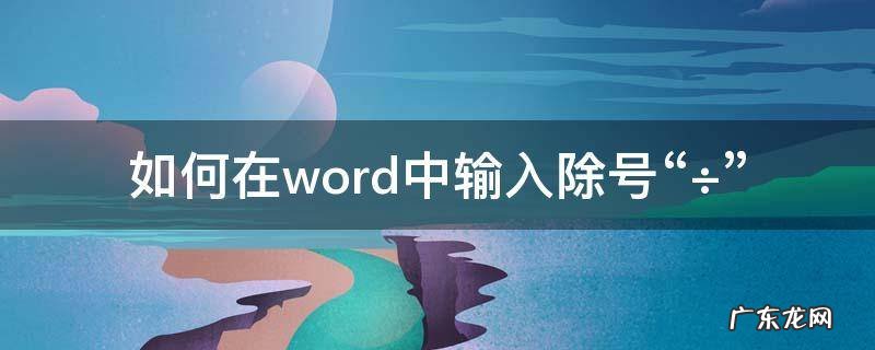 word文档如何输入除号 如何在word中输入除号“÷”