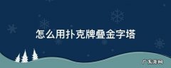 怎么用扑克牌叠金字塔 扑克牌叠金字塔怎样才能牢固
