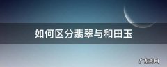 区分和田玉和翡翠 如何区分翡翠与和田玉