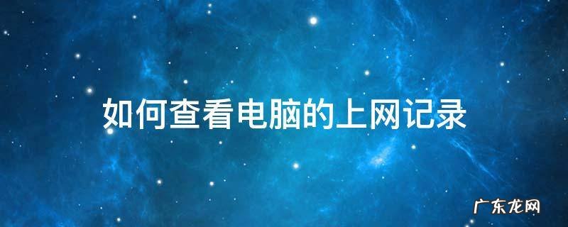 如何查看电脑的上网记录 在电脑上如何查上网记录