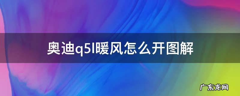 奥迪q5l后排暖风怎么开图解 奥迪q5l暖风怎么开图解
