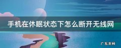 手机在休眠状态下怎么断开无线网 手机在休眠状态下怎么断开无线网连接