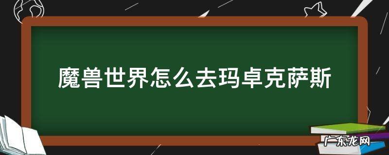 魔兽世界怎么去玛卓克萨斯 魔兽世界9.0怎么去玛卓克萨斯