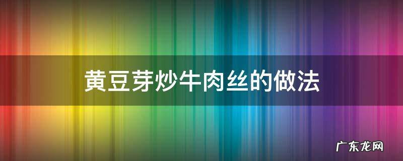 牛肉丝炒豆芽的做法窍门 黄豆芽炒牛肉丝的做法
