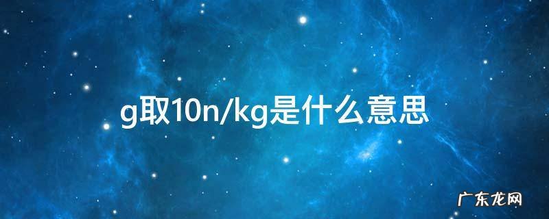 g取10n/kg是什么意思 g取10N/kg