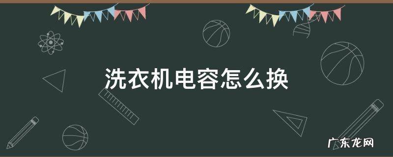 三洋洗衣机电容怎么换 洗衣机电容怎么换