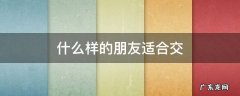 哪种人适合交朋友 什么样的朋友适合交
