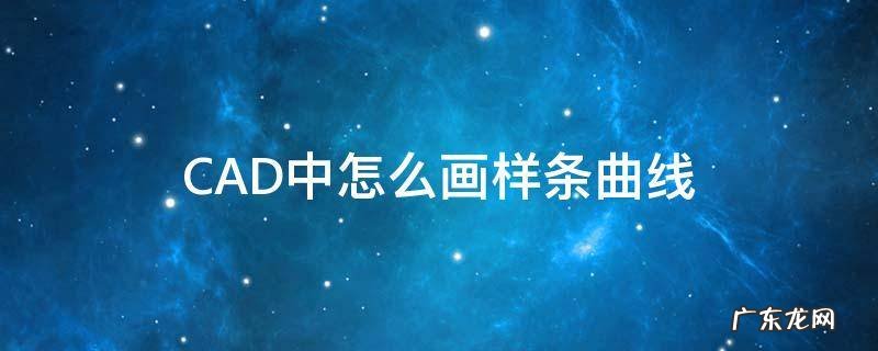 cad里面样条曲线如何绘制 CAD中怎么画样条曲线