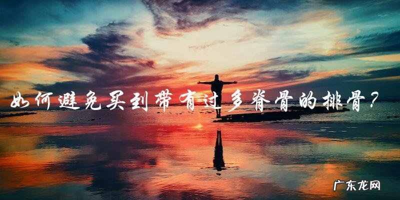 为什么我买的排骨里带了那么多脊骨？