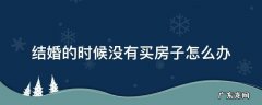 结婚的时候没有买房子怎么办 买了房没钱结婚怎么办