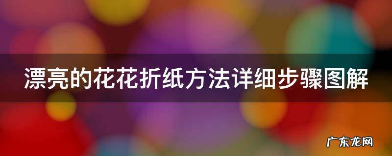 漂亮的花花折纸方法详细步骤图解 简单花花折纸
