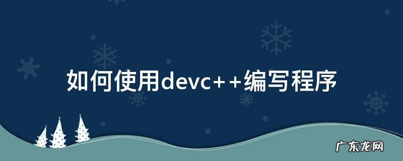 devc编写c程序怎么运行 如何使用devc++编写程序