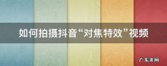 如何拍摄抖音“对焦特效”视频 抖音对焦特效在哪个软件