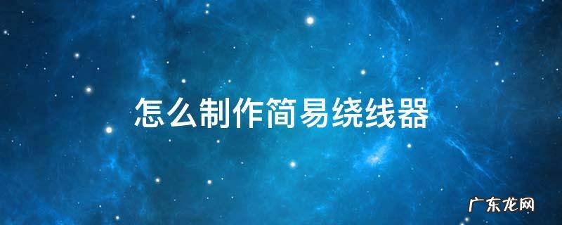 自制简易绕线机 怎么制作简易绕线器