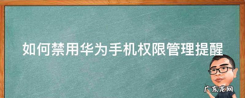 如何禁用华为手机权限管理提醒功能 如何禁用华为手机权限管理提醒