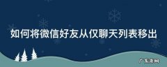 如何将微信好友从仅聊天列表移出 微信将全部仅聊天移出
