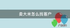 想卖大米如何找到买家 卖大米怎么找客户