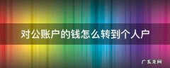 对公账户的钱怎么转到个人户 对公账户的钱怎么转到个人户怎么平税