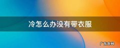 冷怎么办没有带衣服 女生说好冷没带衣服怎么办