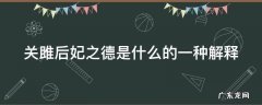 《关雎》后妃之德 关雎后妃之德是什么的一种解释